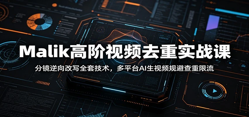 Malik高阶视频去重实战课:分镜逆向改写全套技术,多平台AI生视频规避查重限流 - 创业吧创业吧,副业网,副业项目,网创项目,创业项目,赚钱平台,免费项目分享,手机搬砖,无货源电商,抖音工具箱,搬砖项目,网络赚钱,AI短剧,AI动漫制作创业吧