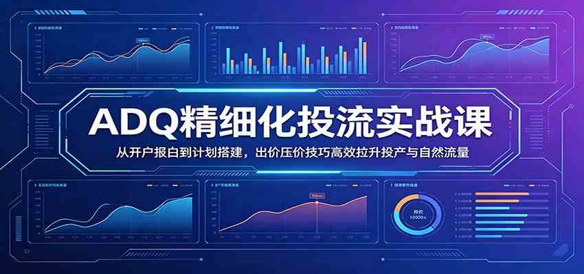 【精】ADQ精细化投流实战课：从开户报白到计划搭建，出价压价技巧高效拉升投产与自然流量创业吧,副业网,副业项目,网创项目,创业项目,赚钱平台,免费项目分享,手机搬砖,无货源电商,抖音工具箱,搬砖项目,网络赚钱,AI短剧,AI动漫制作创业吧